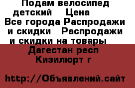 Подам велосипед детский. › Цена ­ 700 - Все города Распродажи и скидки » Распродажи и скидки на товары   . Дагестан респ.,Кизилюрт г.